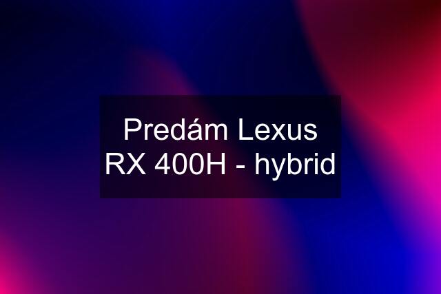 Predám Lexus RX 400H - hybrid