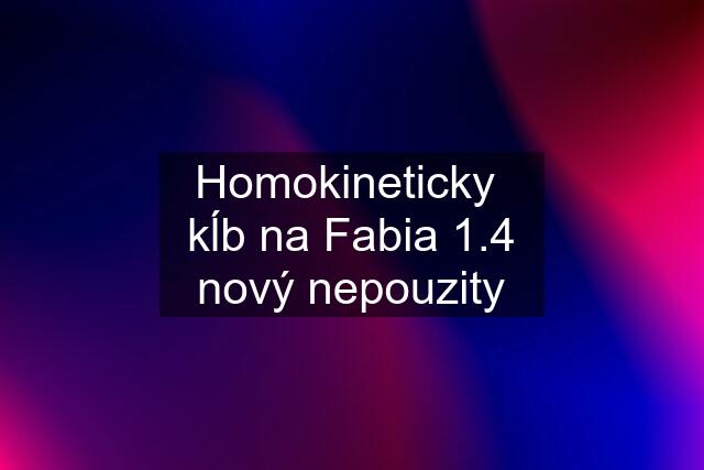 Homokineticky  kĺb na Fabia 1.4 nový nepouzity