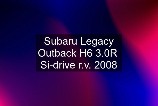 Subaru Legacy Outback H6 3.0R  Si-drive r.v. 2008