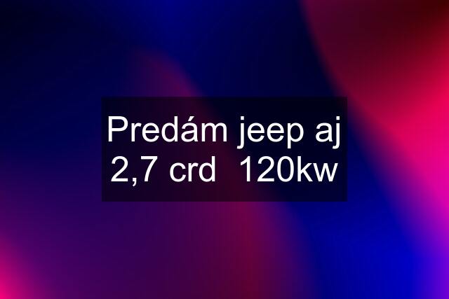 Predám jeep aj 2,7 crd  120kw