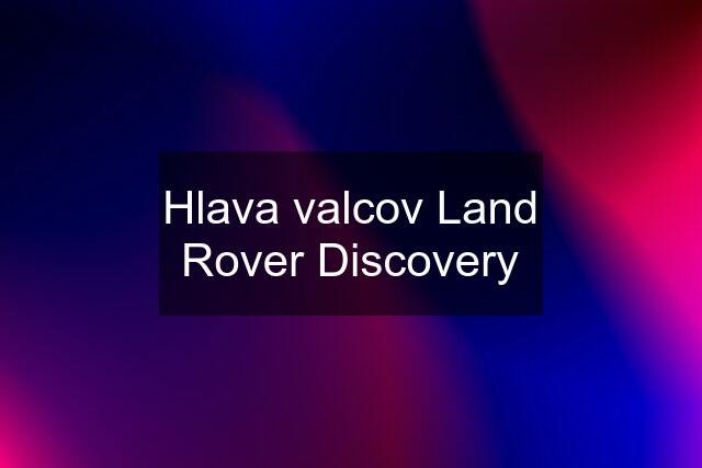 Hlava valcov Land Rover Discovery