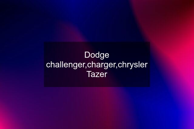 Dodge challenger,charger,chrysler Tazer