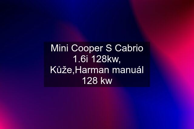 Mini Cooper S Cabrio 1.6i 128kw, Kůže,Harman manuál 128 kw