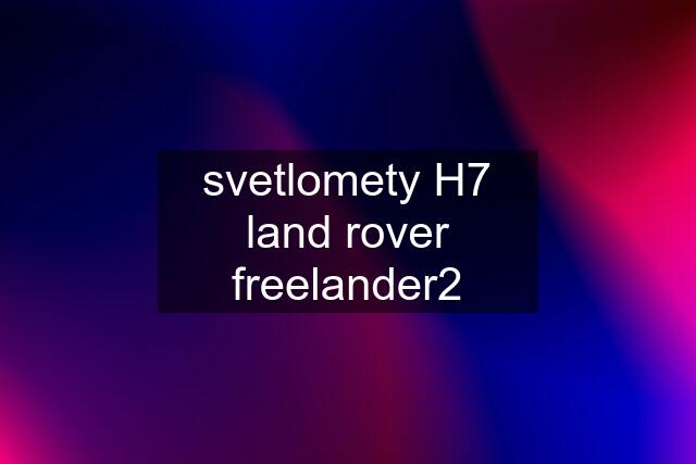 svetlomety H7 land rover freelander2