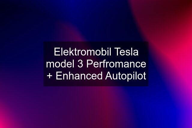 Elektromobil Tesla model 3 Perfromance + Enhanced Autopilot