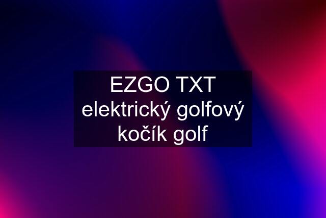 EZGO TXT elektrický golfový kočík golf