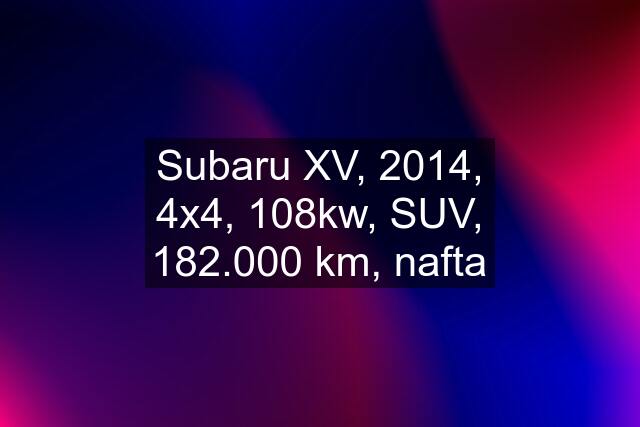 Subaru XV, 2014, 4x4, 108kw, SUV, 182.000 km, nafta