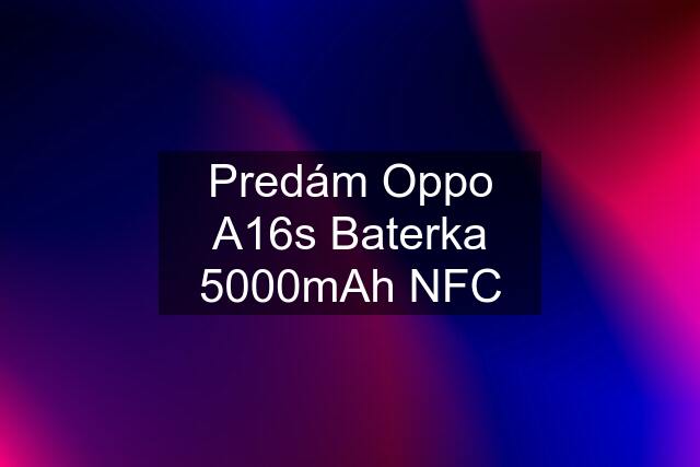 Predám Oppo A16s Baterka 5000mAh NFC