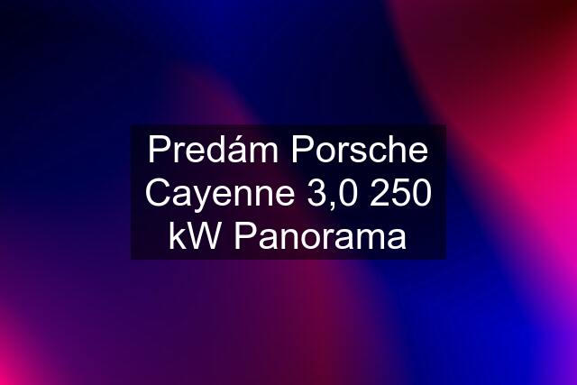 Predám Porsche Cayenne 3,0 250 kW Panorama