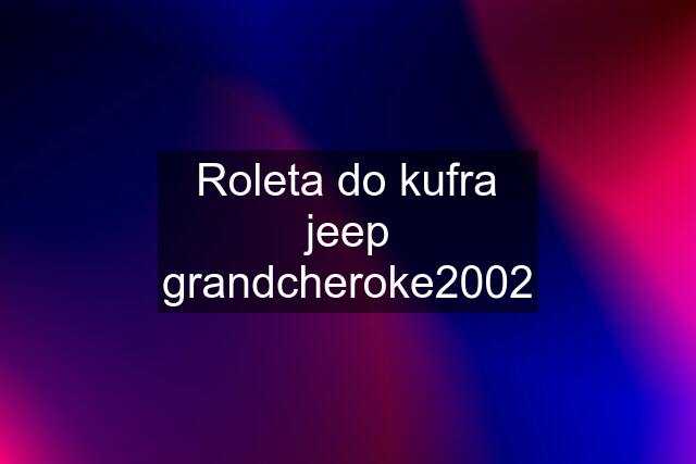 Roleta do kufra jeep grandcheroke2002