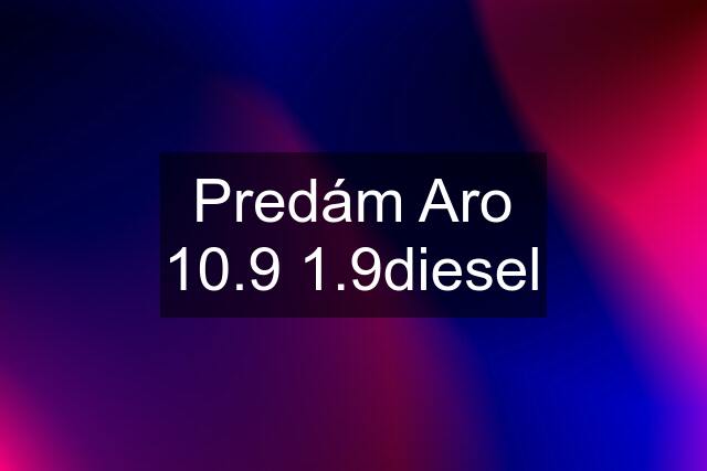 Predám Aro 10.9 1.9diesel