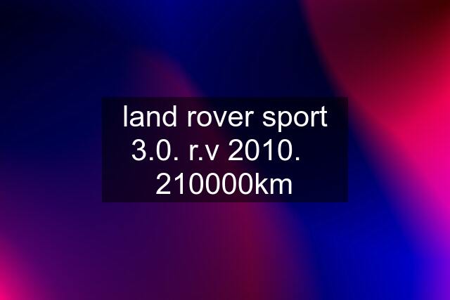 land rover sport 3.0. r.v 2010.   210000km