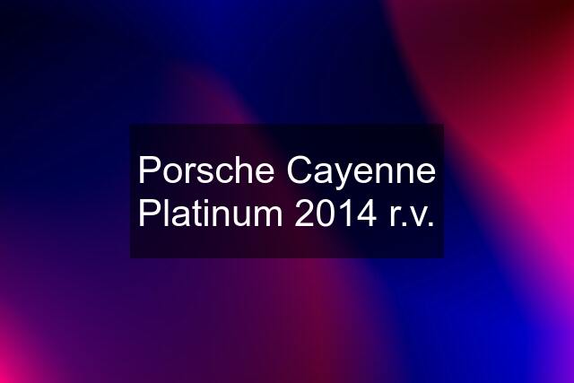 Porsche Cayenne Platinum 2014 r.v.