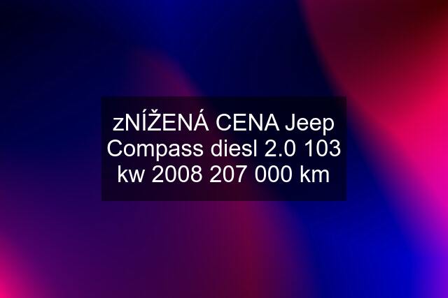 zNÍŽENÁ CENA Jeep Compass diesl 2.0 103 kw  km