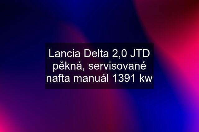 Lancia Delta 2,0 JTD pěkná, servisované nafta manuál 1391 kw