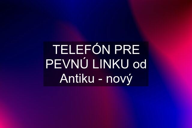 TELEFÓN PRE PEVNÚ LINKU od Antiku - nový