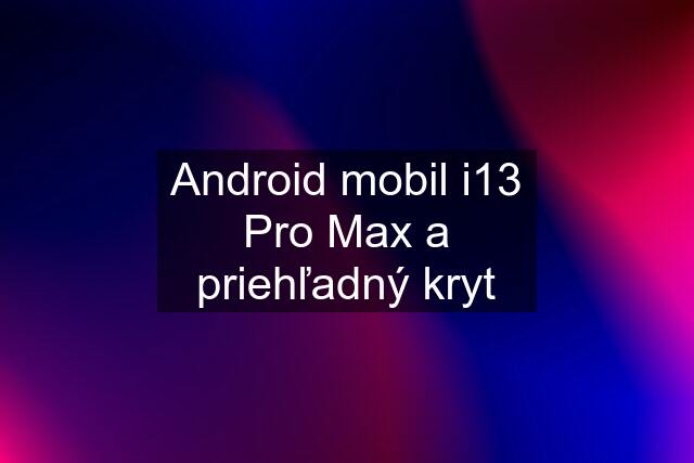 Android mobil i13 Pro Max a priehľadný kryt