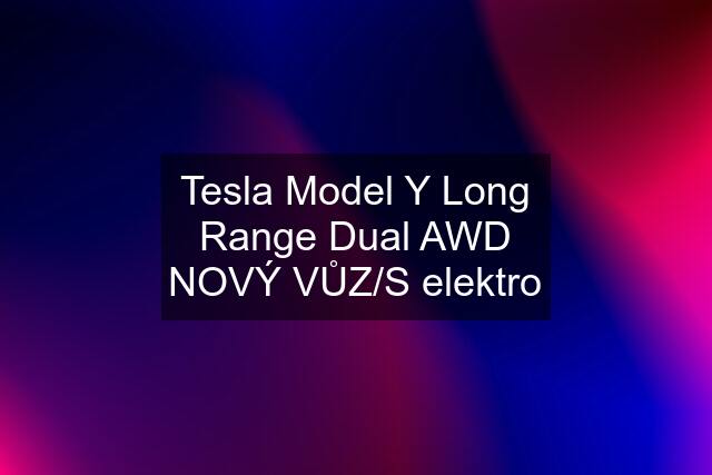 Tesla Model Y Long Range Dual AWD NOVÝ VŮZ/S elektro