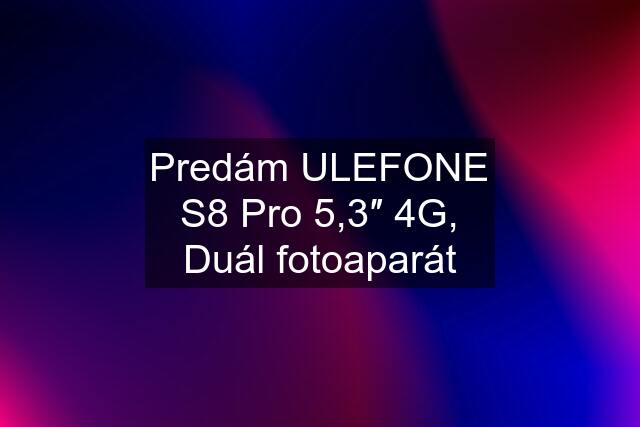 Predám ULEFONE S8 Pro 5,3″ 4G, Duál fotoaparát