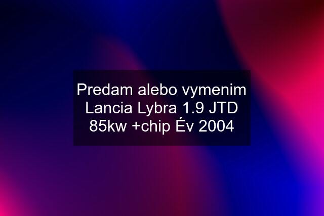 Predam alebo vymenim Lancia Lybra 1.9 JTD 85kw +chip Év 2004