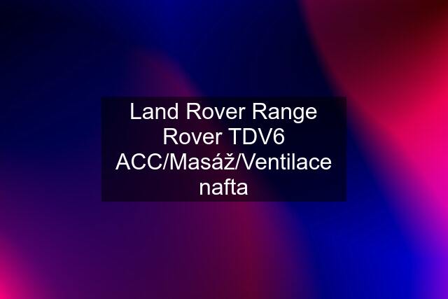 Land Rover Range Rover TDV6 ACC/Masáž/Ventilace nafta