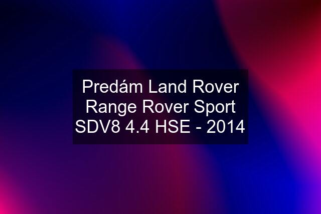 Predám Land Rover Range Rover Sport SDV8 4.4 HSE - 2014