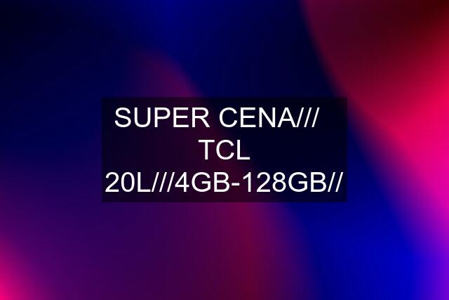 SUPER CENA///   TCL 20L///4GB-128GB//