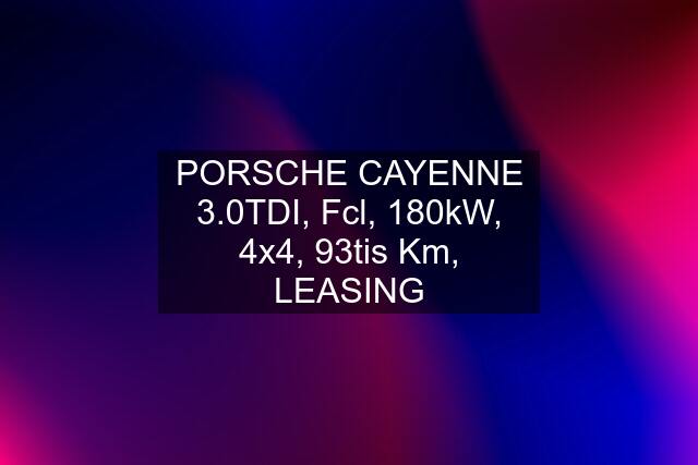 PORSCHE CAYENNE 3.0TDI, Fcl, 180kW, 4x4, 93tis Km, LEASING