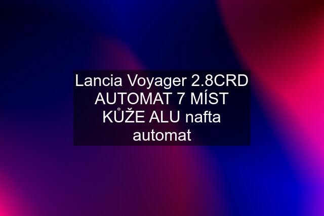 Lancia Voyager 2.8CRD AUTOMAT 7 MÍST KŮŽE ALU nafta automat