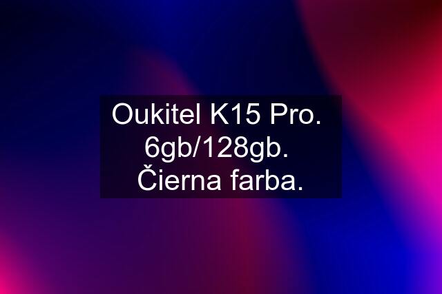 Oukitel K15 Pro.  6gb/128gb.  Čierna farba.