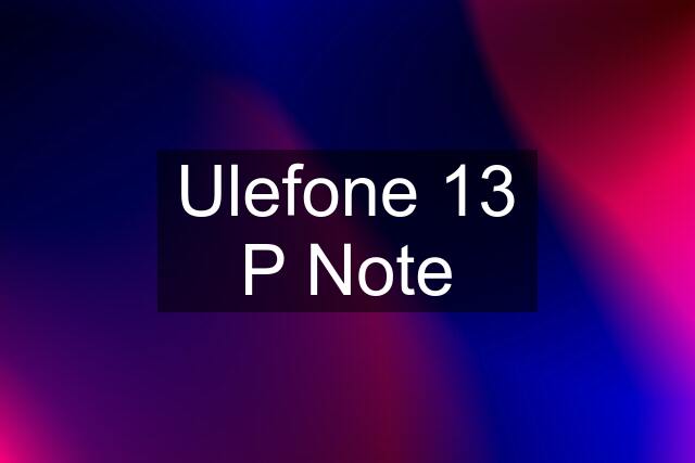 Ulefone 13 P Note