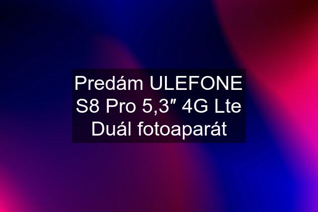 Predám ULEFONE S8 Pro 5,3″ 4G Lte Duál fotoaparát