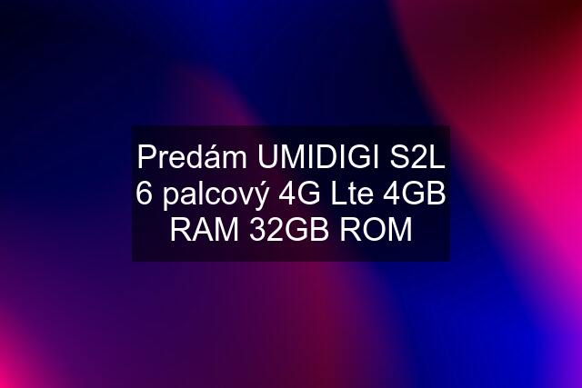 Predám UMIDIGI S2L 6 palcový 4G Lte 4GB RAM 32GB ROM