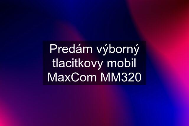 Predám výborný tlacitkovy mobil MaxCom MM320