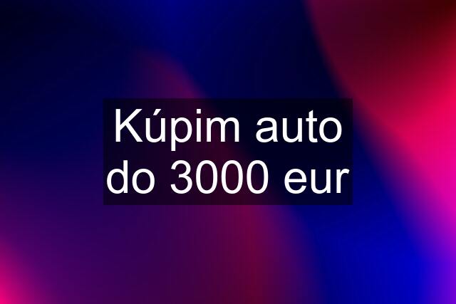 Kúpim auto do 3000 eur
