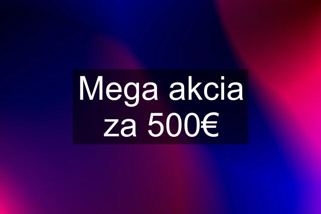 Mega akcia za 500€