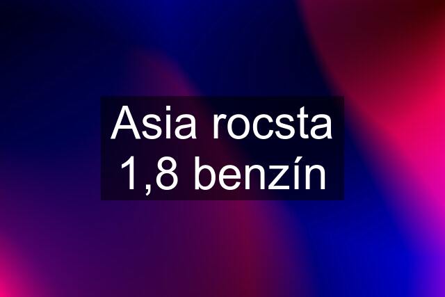 Asia rocsta 1,8 benzín