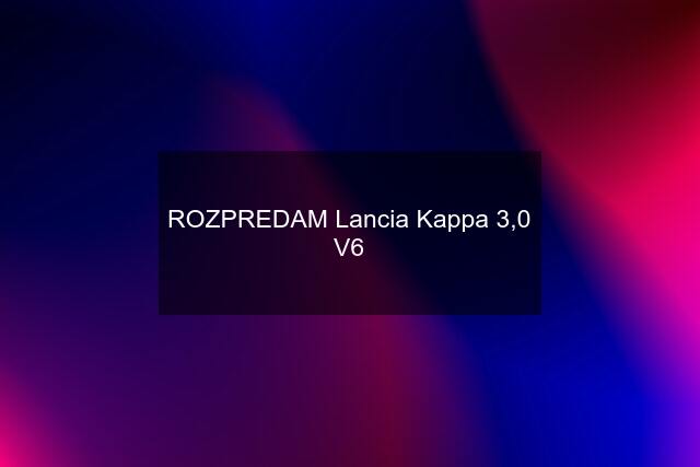 ROZPREDAM Lancia Kappa 3,0 V6