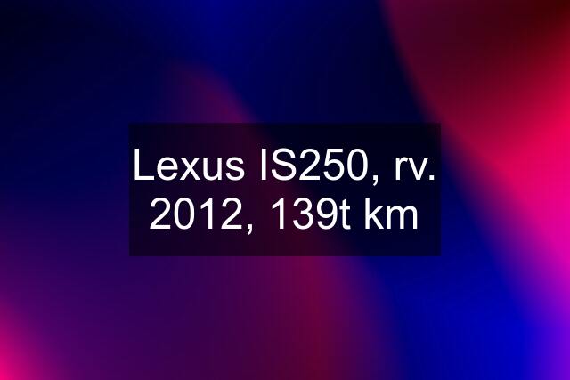 Lexus IS250, rv. 2012, 139t km