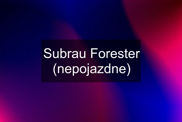 Subrau Forester (nepojazdne)