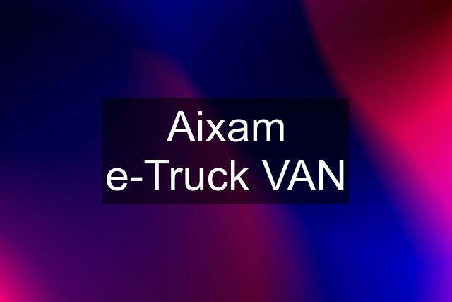 Aixam e-Truck VAN