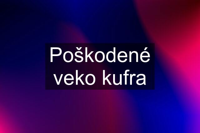 Poškodené veko kufra