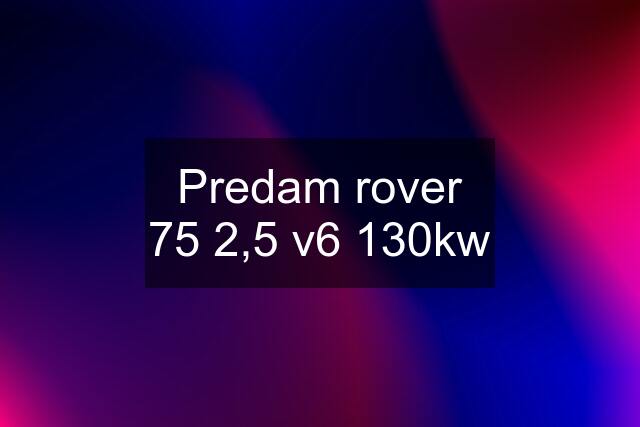 Predam rover 75 2,5 v6 130kw