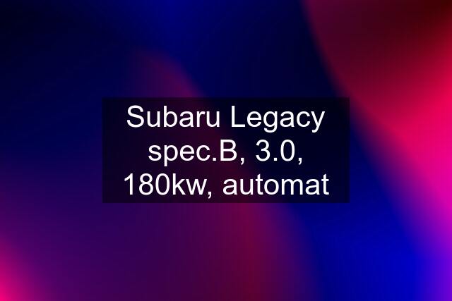 Subaru Legacy spec.B, 3.0, 180kw, automat