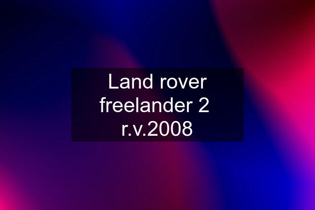 Land rover freelander 2  r.v.2008