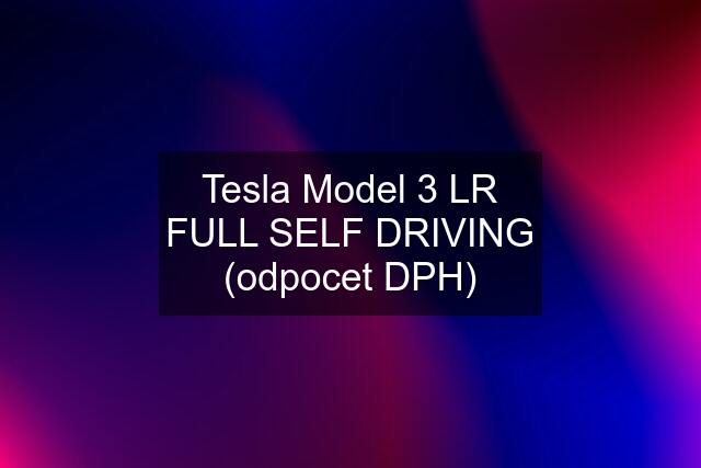 Tesla Model 3 LR FULL SELF DRIVING (odpocet DPH)