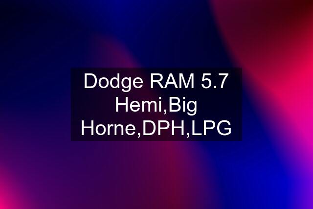 Dodge RAM 5.7 Hemi,Big Horne,DPH,LPG