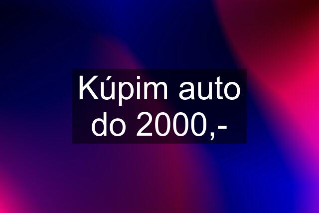 Kúpim auto do 2000,-