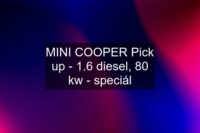 MINI COOPER Pick up - 1.6 diesel, 80 kw - speciál