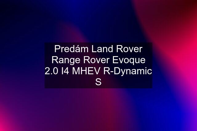 Predám Land Rover Range Rover Evoque 2.0 I4 MHEV R-Dynamic S